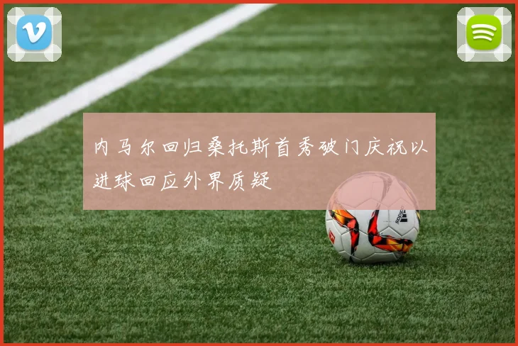 内马尔回归桑托斯首秀破门庆祝以进球回应外界质疑