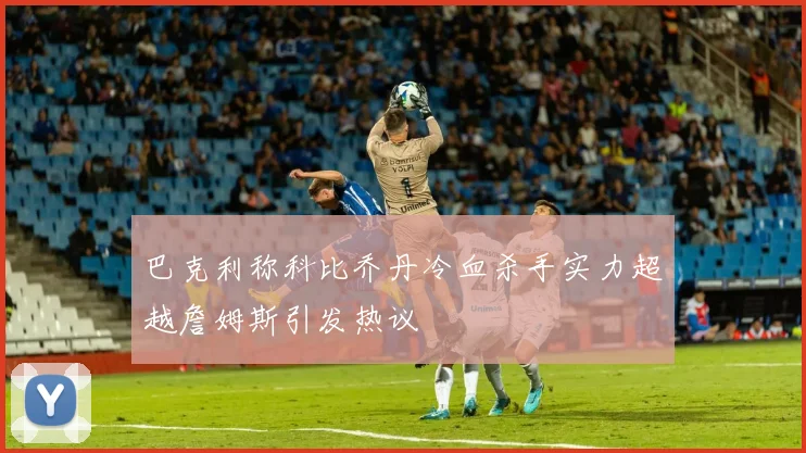 巴克利称科比乔丹冷血杀手实力超越詹姆斯引发热议