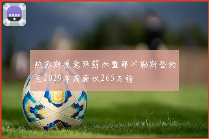 热苏斯愿意降薪加盟那不勒斯签约至2029年周薪仅265万镑