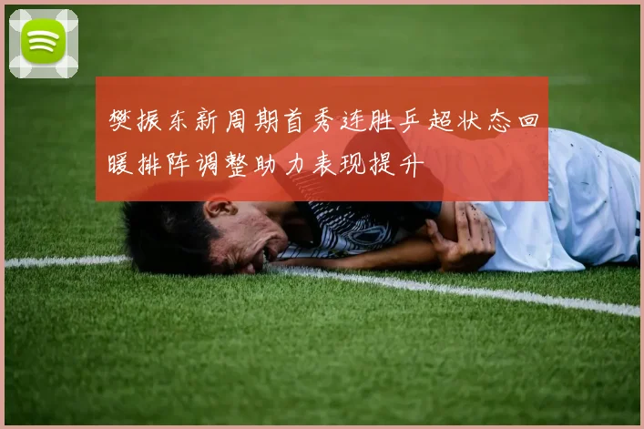 樊振东新周期首秀连胜乒超状态回暖排阵调整助力表现提升