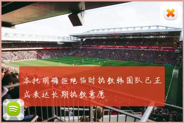 本托明确拒绝临时执教韩国队已正式表达长期执教意愿